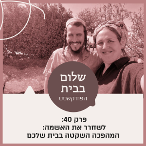 פרק 40 - לשחרר את האשמה: המהפכה השקטה בבית שלכם