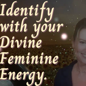 Identify with your Divine Feminine Energy.