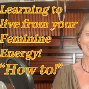 Learning to live from your Feminine Energy! 