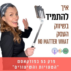 איך להתמיד בשיווק העסק שלנו no matter what || פרק 53