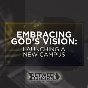 Embracing God’s Vision: Launching a New Campus