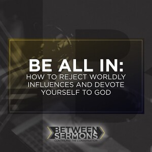 Be All In: How to Reject Worldly Influences and Devote Yourself to God