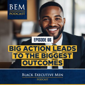 Ep. 66: Big Action Leads to the Biggest Outcomes