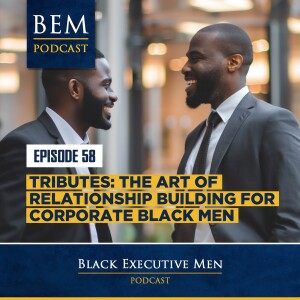 Ep. 58: Tributes - The Art of Relationship Building for Corporate Black Men