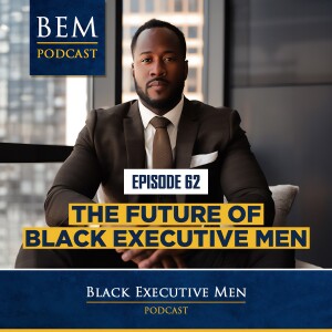 Ep. 62: The Future of Black Executive Men