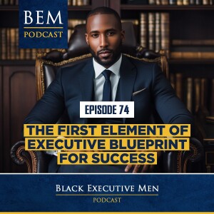 Ep. 74: The First Element of Executive Blueprint For Success