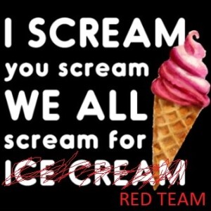 I scream - you scream - RED TEAM!