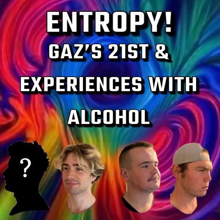 Entropy 10: Gaz’s 21st & Experiences with Alcohol