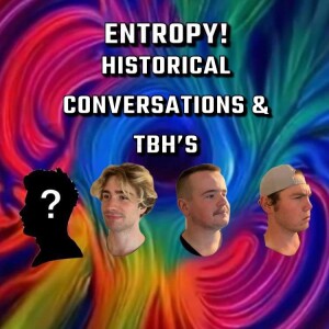 Entropy 18: Historical Conversations & TBH’s