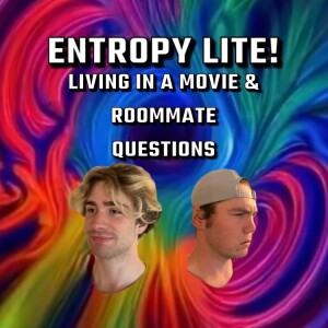 Entropy lite: Living in a movie & roommate questions