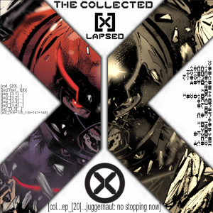 The Collected X-Lapsed, Episode 20 - Juggernaut: No Stopping Now