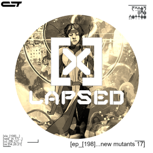 X-Lapsed, Episode 198 - New Mutants #17