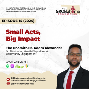 The GROklahoma Podcast Show | Small Acts, Big Impact - On Eliminating Health Disparities via Community Engagement – The One with Dr. Adam Alexander: Episode 14 (2024)