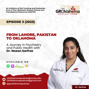 The GROklahoma Podcast Show | From Lahore, Pakistan to Oklahoma – A Journey in Psychiatry and Public Health with Dr. Noeen Sarfraz: Episode 3 (2023)