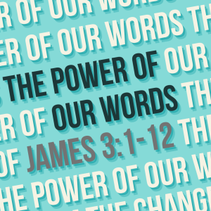 THE POWER OF OUR WORDS // James 3:1-12