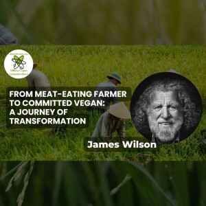 From Meat-Eating Farmer to Committed Vegan: A Journey of Transformation with James Wilson