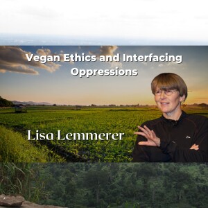 Vegan Ethics and Interfacing Oppressions with Dr. Lisa Kemmerer