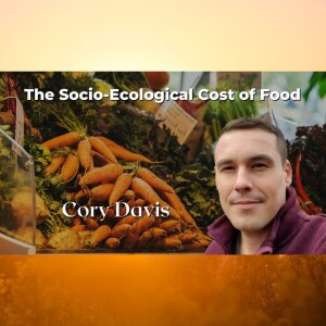 The Socio-Ecological Cost of Food with Cory Davis