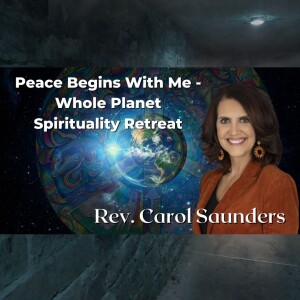 Peace Begins With Me - Whole Planet Spirituality Retreat - Discussion with Rev. Carol Saunders