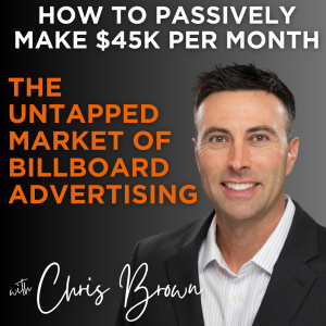 How To Passively Make $45,000 Per Month: The UNTAPPED Market of BILLBOARD Investing: w/ Chris Brown