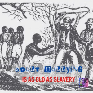 Adult Bullying is as Old as Slavery