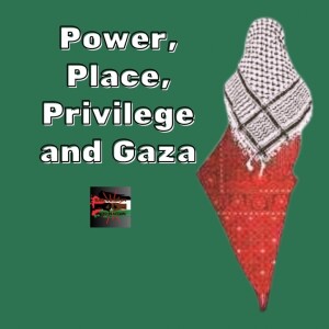 Power, place, privilege, and Gaza