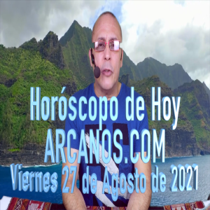 HOROSCOPO DE HOY de ARCANOS.COM - Viernes 27 de Agosto de 2021