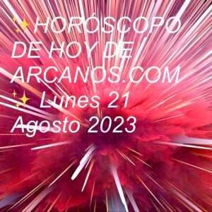 ✨HORÓSCOPO DE HOY DE ARCANOS.COM✨ Lunes 21 Agosto 2023