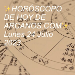 ✨HORÓSCOPO DE HOY DE ARCANOS.COM✨  Lunes 24 Julio 2023