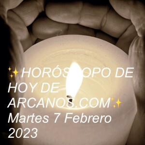 ✨HORÓSCOPO DE HOY DE ARCANOS.COM✨  Martes 7 Febrero 2023