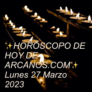 ✨HORÓSCOPO DE HOY DE ARCANOS.COM✨  Lunes 27 Marzo 2023