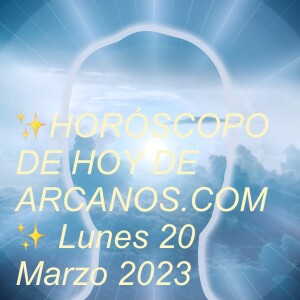 ✨HORÓSCOPO DE HOY DE ARCANOS.COM✨ Lunes 20 Marzo 2023