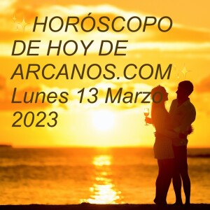 ✨HORÓSCOPO DE HOY DE ARCANOS.COM✨  Lunes 13 Marzo 2023