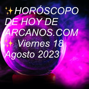 ✨HORÓSCOPO DE HOY DE ARCANOS.COM✨ Viernes 18 Agosto 2023