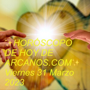 ✨HORÓSCOPO DE HOY DE ARCANOS.COM✨ Viernes 31 Marzo 2023