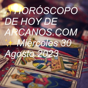 ✨HORÓSCOPO DE HOY DE ARCANOS.COM✨ Miércoles 30 Agosto 2023