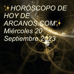 ✨HORÓSCOPO DE HOY DE ARCANOS.COM✨ Miércoles 20 Septiembre 2023