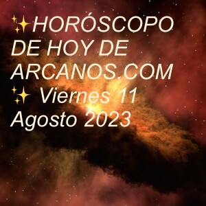 ✨HORÓSCOPO DE HOY DE ARCANOS.COM✨ Viernes 11 Agosto 2023