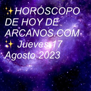 ✨HORÓSCOPO DE HOY DE ARCANOS.COM✨ Jueves 17 Agosto 2023