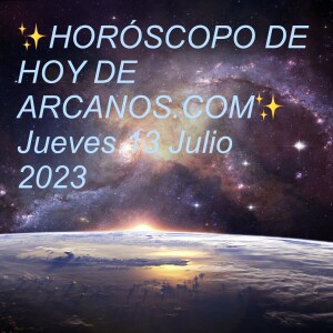 ✨HORÓSCOPO DE HOY DE ARCANOS.COM✨ Jueves 13 Julio 2023