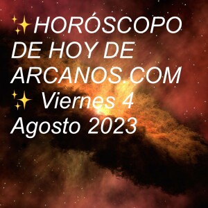 ✨HORÓSCOPO DE HOY DE ARCANOS.COM✨ Viernes 4 Agosto 2023