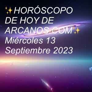 ✨HORÓSCOPO DE HOY DE ARCANOS.COM✨ Miércoles 13 Septiembre 2023
