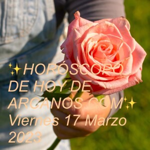 ✨HORÓSCOPO DE HOY DE ARCANOS.COM✨ Viernes 17 Marzo 2023