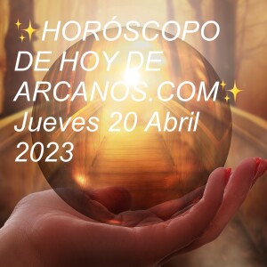 ✨HORÓSCOPO DE HOY DE ARCANOS.COM✨  Jueves 20 Abril 2023