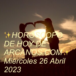 ✨HORÓSCOPO DE HOY DE ARCANOS.COM✨ Miércoles 26 Abril 2023