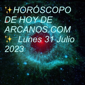 ✨HORÓSCOPO DE HOY DE ARCANOS.COM✨  Lunes 31 Julio 2023
