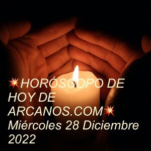 💥HORÓSCOPO DE HOY DE ARCANOS.COM💥  Miércoles 28 Diciembre 2022