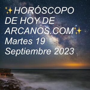 ✨HORÓSCOPO DE HOY DE ARCANOS.COM✨ Martes 19 Septiembre 2023