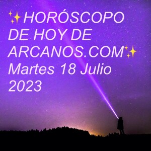 ✨HORÓSCOPO DE HOY DE ARCANOS.COM✨ Martes 18 Julio 2023