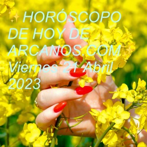 ✨HORÓSCOPO DE HOY DE ARCANOS.COM✨ Viernes 21 Abril 2023